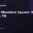 Oyun Monitörü Seçimi: IPS, VA ve TN Panel Karşılaştırması
